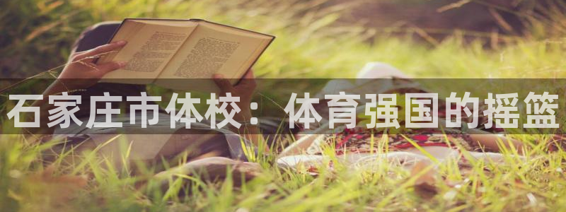 凯发官网下载招商电话地址查询：石家庄市体校：体育强国