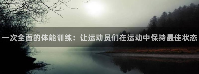 凯发官网下载平台注册：一次全面的体能训练：让运动员们