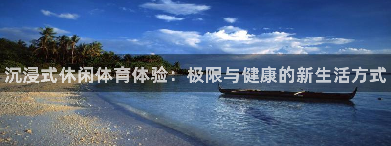 凯发官方正版app集团官网网址：沉浸式休闲体育体验：