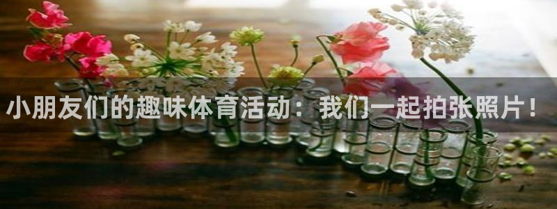 凯发官方正版app集团官网首页：小朋友们的趣味体育活