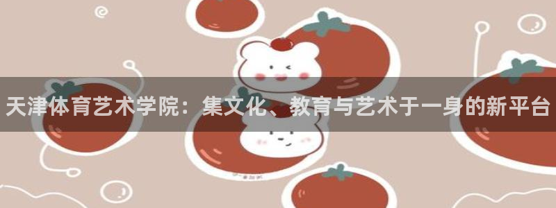 凯发官网下载招商电话是多少啊：天津体育艺术学院：集文