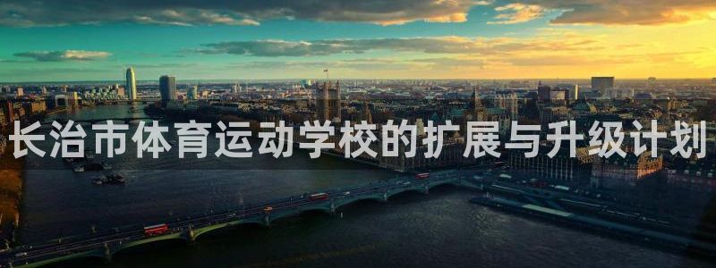 凯发官方正版app官网：长治市体育运动学校的扩展与升