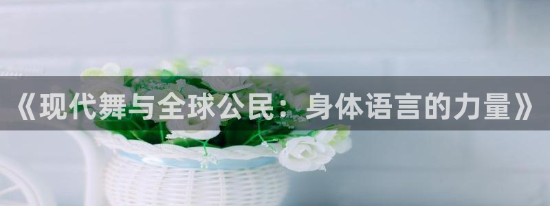 凯发官方正版app集团官网首页：《现代舞与全球公民：