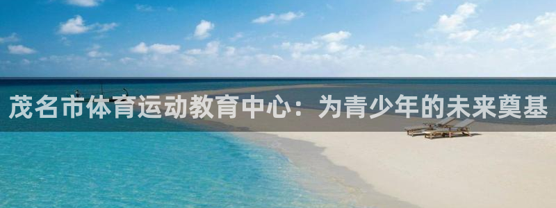 凯发官网下载平台假的吗是真的吗吗：茂名市体育运动教育