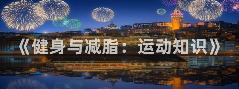 凯发官方正版app集团：《健身与减脂：运动知识》