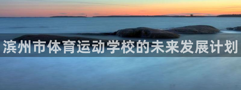 凯发官方正版app官网：滨州市体育运动学校的未来发展