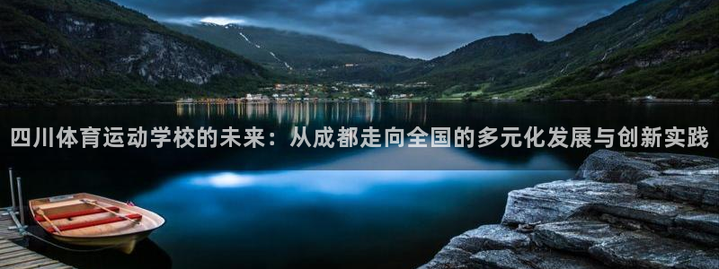 凯发官网下载平台注册：四川体育运动学校的未来：从成都走向全国