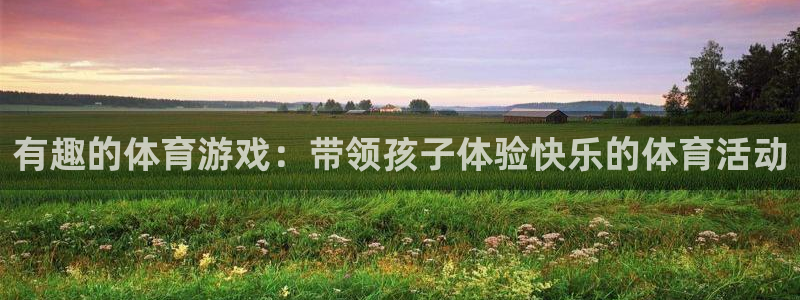 凯发官网下载招商电话是多少啊：有趣的体育游戏：带领孩子体验快