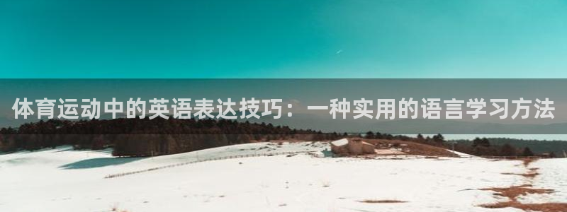 凯发官网下载：体育运动中的英语表达技巧：一种实用的语言学习方